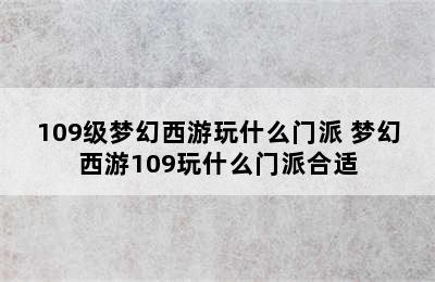 109级梦幻西游玩什么门派 梦幻西游109玩什么门派合适